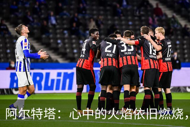 阿尔特塔：心中的火焰依旧燃烧，冲击欧冠不再是梦！